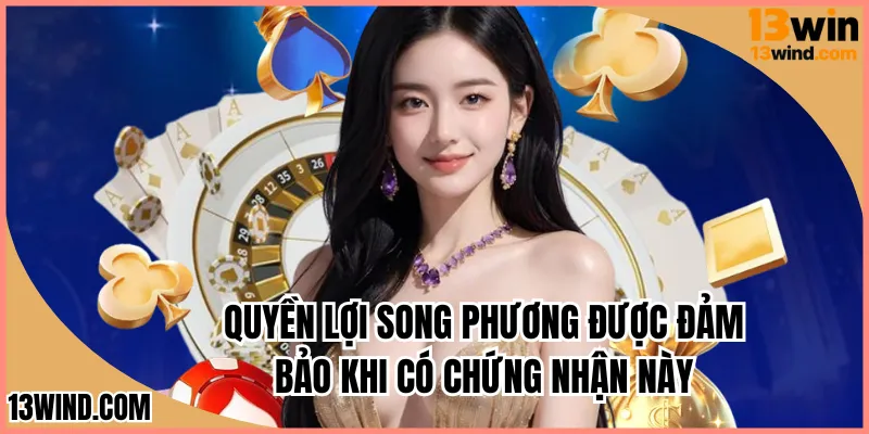 Quyền lợi song phương được đảm bảo khi có chứng nhận này
