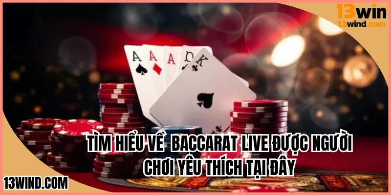 Tìm hiểu về Baccarat live được người chơi ưa thích tại đây