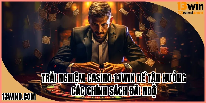 Trải nghiệm casino 13WIN để tận hưởng nhiều chính sách đãi ngộ