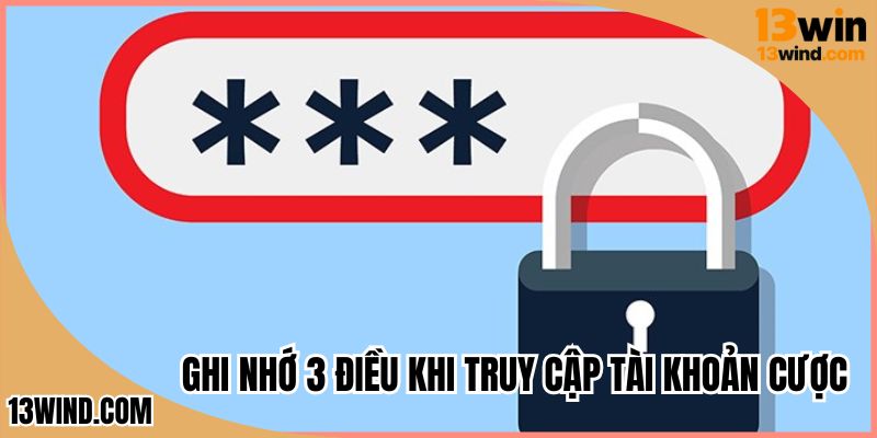 Ghi nhớ 3 điều khi truy cập tài khoản cược