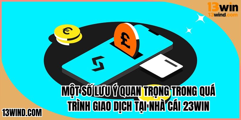 Một số lưu ý quan trọng trong quá trình giao dịch tại nhà cái 13WIN