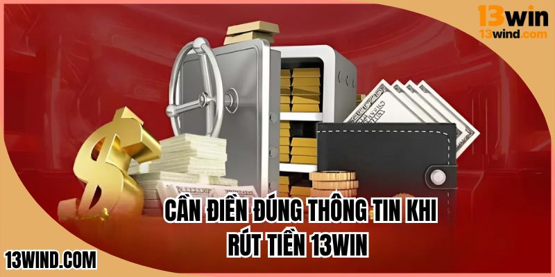 Cần điền đúng thông tin khi rút tiền 13WIN