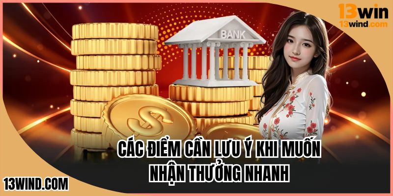Các điểm cần lưu ý khi muốn nhận thưởng nhanh