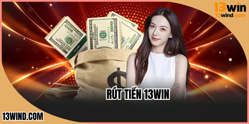 Rút Tiền 13WIN - Hướng Dẫn Nhận Thưởng Chi Tiết, Nhanh