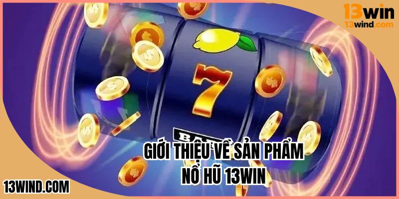 Tìm hiểu về nổ hũ 13WIN - Sảnh game đặc sắc số 1 Châu Á